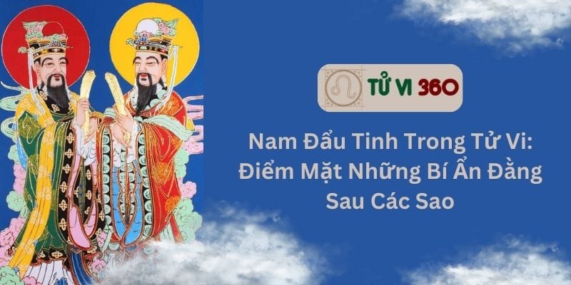 Nam Đẩu Tinh Trong Tử Vi: Điểm Mặt Những Bí Ẩn Đằng Sau Các Sao