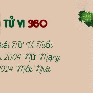 Luận Giải Tử Vi Tuổi Giáp Thân 2004 Nữ Mạng Năm 2024 Mới Nhất