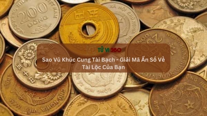 Sao Vũ Khúc Cung Tài Bạch - Giải Mã Ẩn Số Về Tài Lộc Của Bạn